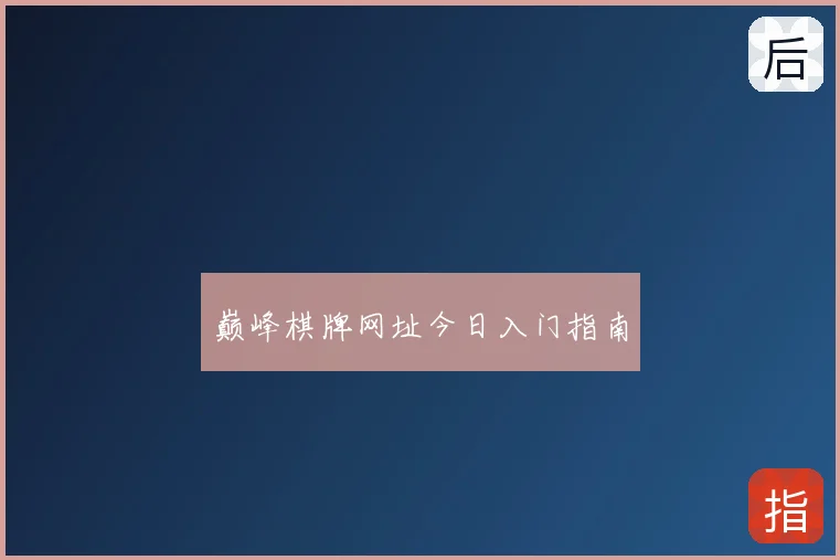 巅峰棋牌网址今日入门指南
