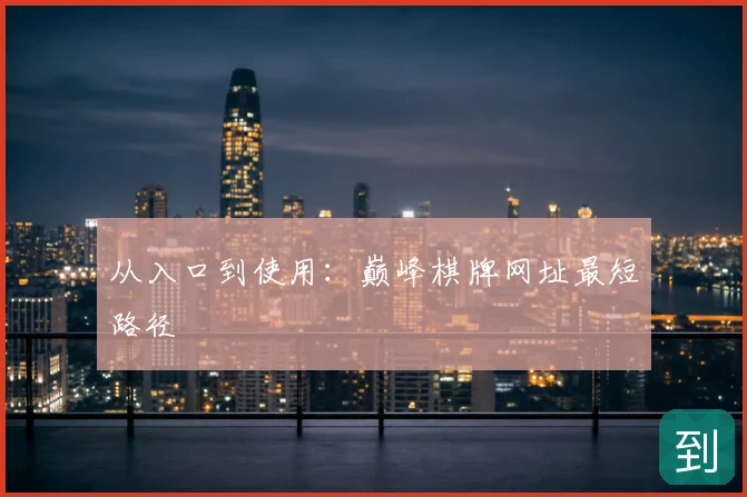从入口到使用：巅峰棋牌网址最短路径